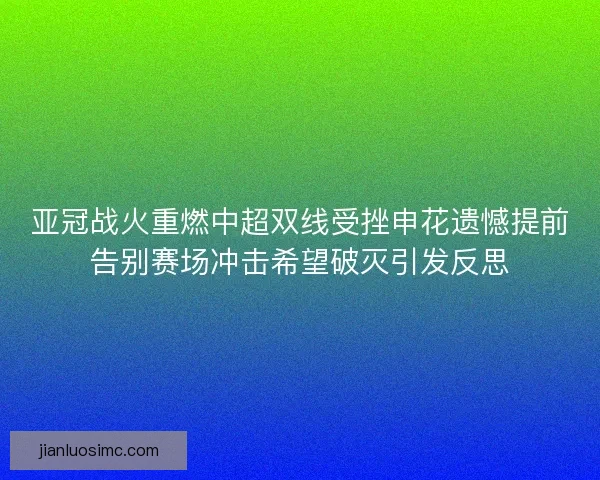 亚冠战火重燃中超双线受挫申花遗憾提前告别赛场冲击希望破灭引发反思