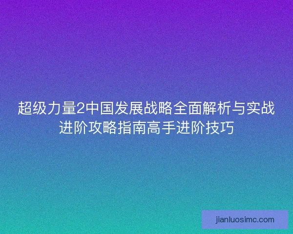 超级力量2中国发展战略全面解析与实战进阶攻略指南高手进阶技巧