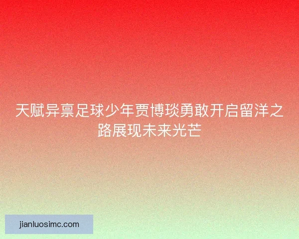 天赋异禀足球少年贾博琰勇敢开启留洋之路展现未来光芒